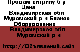 Продам витрину б/у › Цена ­ 3 200 - Владимирская обл., Муромский р-н Бизнес » Оборудование   . Владимирская обл.,Муромский р-н